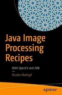 Java Image Processing Recipes: With OpenCV and JVM - Nicolas Modrzyk - cover