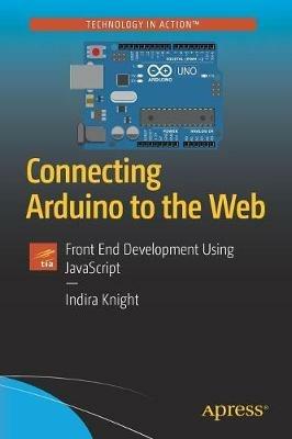 Connecting Arduino to the Web: Front End Development Using JavaScript - Indira Knight - cover