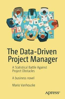 The Data-Driven Project Manager: A Statistical Battle Against Project Obstacles - Mario Vanhoucke - cover
