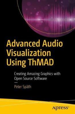 Advanced Audio Visualization Using ThMAD: Creating Amazing Graphics with Open Source Software - Peter Späth - cover