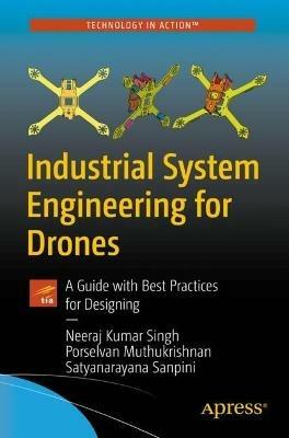 Industrial System Engineering for Drones: A Guide with Best Practices for Designing - Neeraj Kumar Singh,Porselvan Muthukrishnan,Satyanarayana Sanpini - cover