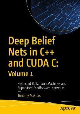 Deep Belief Nets in C++ and CUDA C: Volume 1: Restricted Boltzmann Machines and Supervised Feedforward Networks - Timothy Masters - cover