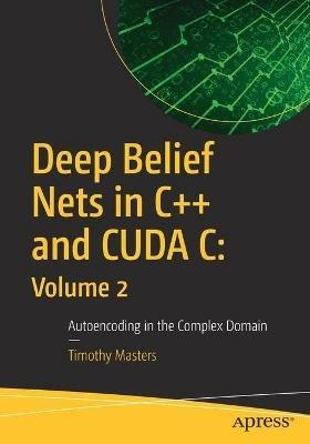 Deep Belief Nets in C++ and CUDA C: Volume 2: Autoencoding in the Complex Domain - Timothy Masters - cover
