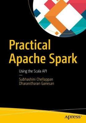 Practical Apache Spark: Using the Scala API - Subhashini Chellappan,Dharanitharan Ganesan - cover