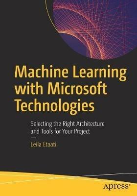 Machine Learning with Microsoft Technologies: Selecting the Right Architecture and Tools for Your Project - Leila Etaati - cover