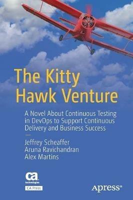 The Kitty Hawk Venture: A Novel About Continuous Testing in DevOps to Support Continuous Delivery and Business Success - Jeffrey Scheaffer,Aruna Ravichandran,Alex Martins - cover