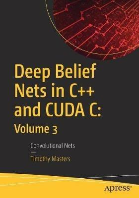 Deep Belief Nets in C++ and CUDA C: Volume 3: Convolutional Nets - Timothy Masters - cover