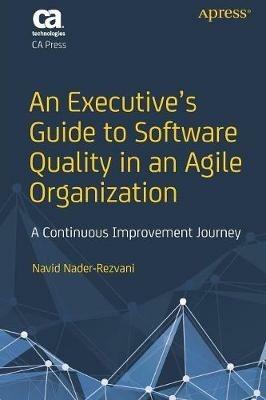 An Executive’s Guide to Software Quality in an Agile Organization: A Continuous Improvement Journey - Navid Nader-Rezvani - cover