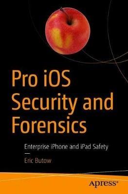 Pro iOS Security and Forensics: Enterprise iPhone and iPad Safety - Eric Butow - cover