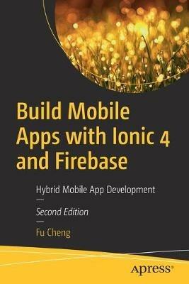 Build Mobile Apps with Ionic 4 and Firebase: Hybrid Mobile App Development - Fu Cheng - cover