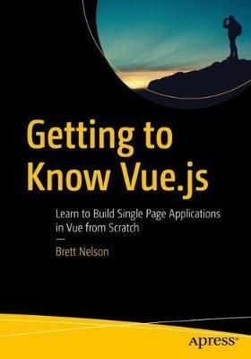 Getting to Know Vue.js: Learn to Build Single Page Applications in Vue from Scratch - Brett Nelson - cover