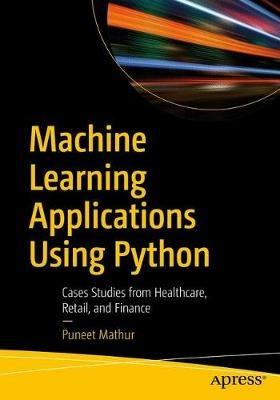Machine Learning Applications Using Python: Cases Studies from Healthcare, Retail, and Finance - Puneet Mathur - cover