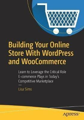 Building Your Online Store With WordPress and WooCommerce: Learn to Leverage the Critical Role E-commerce Plays in Today’s Competitive Marketplace - Lisa Sims - cover