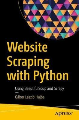 Website Scraping with Python: Using BeautifulSoup and Scrapy - Gábor László Hajba - cover