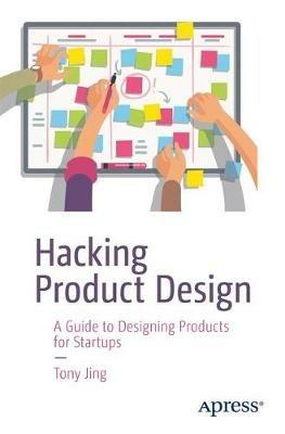 Hacking Product Design: A Guide to Designing Products for Startups - Tony Jing - cover