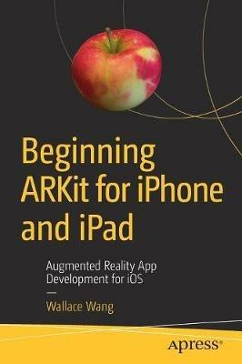 Beginning ARKit for iPhone and iPad: Augmented Reality App Development for iOS - Wallace Wang - cover
