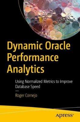 Dynamic Oracle Performance Analytics: Using Normalized Metrics to Improve Database Speed - Roger Cornejo - cover