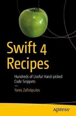 Swift 4 Recipes: Hundreds of Useful Hand-picked Code Snippets - Yanis Zafirópulos - cover