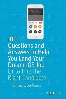 100 Questions and Answers to Help You Land Your Dream iOS Job: Or to Hire the Right Candidate! - Enrique López Mañas - cover
