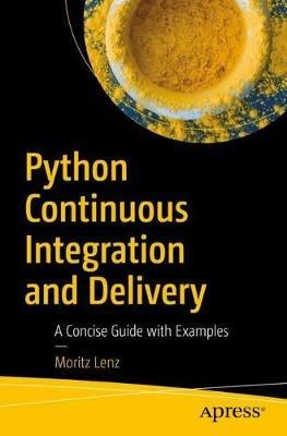 Python Continuous Integration and Delivery: A Concise Guide with Examples - Moritz Lenz - cover