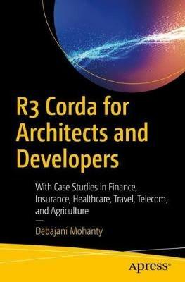 R3 Corda for Architects and Developers: With Case Studies in Finance, Insurance, Healthcare, Travel, Telecom, and Agriculture - Debajani Mohanty - cover
