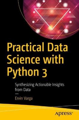 Practical Data Science with Python 3: Synthesizing Actionable Insights from Data - Ervin Varga - cover