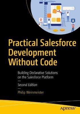 Practical Salesforce Development Without Code: Building Declarative Solutions on the Salesforce Platform - Philip Weinmeister - cover