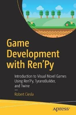 Game Development with Ren'Py: Introduction to Visual Novel Games Using Ren'Py, TyranoBuilder, and Twine - Robert Ciesla - cover