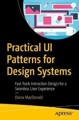 Practical UI Patterns for Design Systems: Fast-Track Interaction Design for a Seamless User Experience - Diana MacDonald - cover