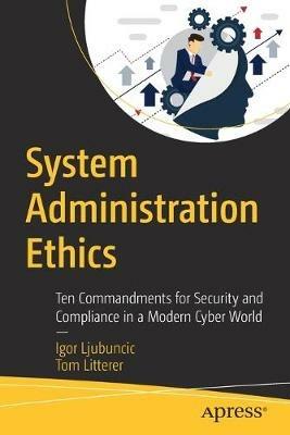 System Administration Ethics: Ten Commandments for Security and Compliance in a Modern Cyber World - Igor Ljubuncic,Tom Litterer - cover