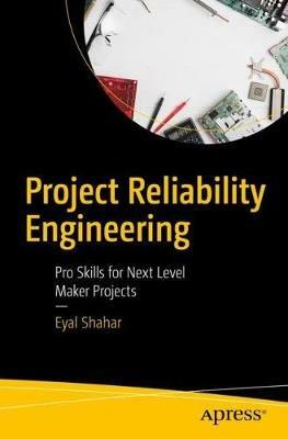 Project Reliability Engineering: Pro Skills for Next Level Maker Projects - Eyal Shahar - cover