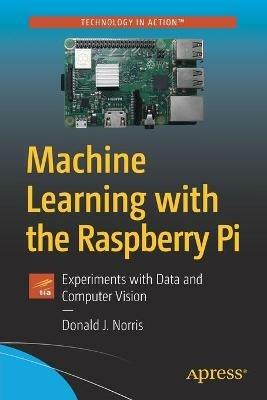 Machine Learning with the Raspberry Pi: Experiments with Data and Computer Vision - Donald J. Norris - cover
