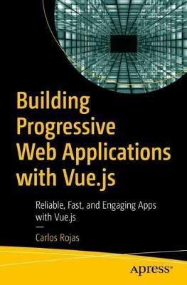 Building Progressive Web Applications with Vue.js: Reliable, Fast, and Engaging Apps with Vue.js - Carlos Rojas - cover
