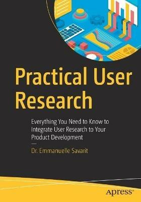 Practical User Research: Everything You Need to Know to Integrate User Research to Your Product Development - Emmanuelle Savarit - cover