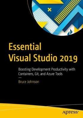 Essential Visual Studio 2019: Boosting Development Productivity with Containers, Git, and Azure Tools - Bruce Johnson - cover