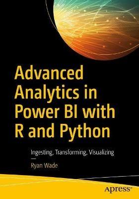 Advanced Analytics in Power BI with R and Python: Ingesting, Transforming, Visualizing - Ryan Wade - cover
