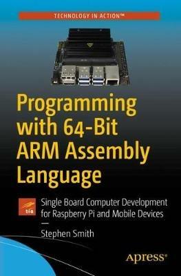 Programming with 64-Bit ARM Assembly Language: Single Board Computer Development for Raspberry Pi and Mobile Devices - Stephen Smith - cover