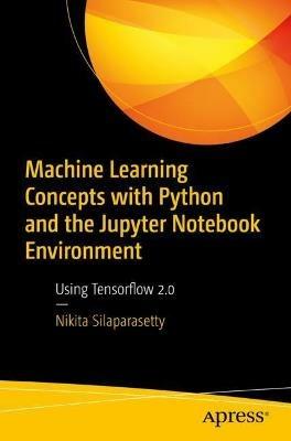 Machine Learning Concepts with Python and the Jupyter Notebook Environment: Using Tensorflow 2.0 - Nikita Silaparasetty - cover