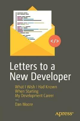 Letters to a New Developer: What I Wish I Had Known When Starting My Development Career - Dan Moore - cover