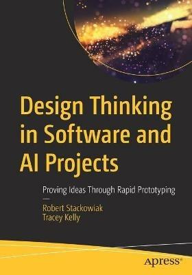 Design Thinking in Software and AI Projects: Proving Ideas Through Rapid Prototyping - Robert Stackowiak,Tracey Kelly - cover
