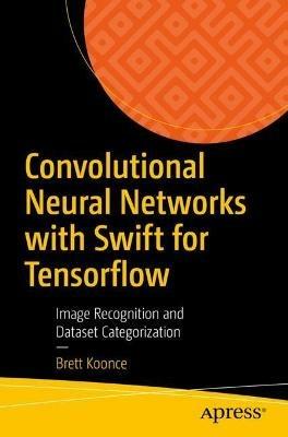 Convolutional Neural Networks with Swift for Tensorflow: Image Recognition and Dataset Categorization - Brett Koonce - cover