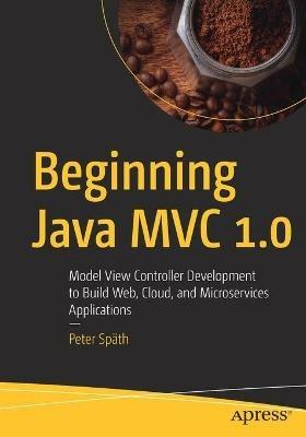Beginning Java MVC 1.0: Model View Controller Development to Build Web, Cloud, and Microservices Applications - Peter Späth - cover