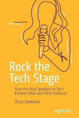 Rock the Tech Stage: How the Best Speakers in Tech Present Ideas and Pitch Products - Oscar Santolalla - cover