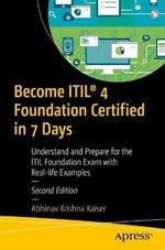 Become ITIL (R) 4 Foundation Certified in 7 Days: Understand and Prepare for the ITIL Foundation Exam with Real-life Examples