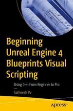 Beginning Unreal Engine 4 Blueprints Visual Scripting: Using C++:  From Beginner to Pro