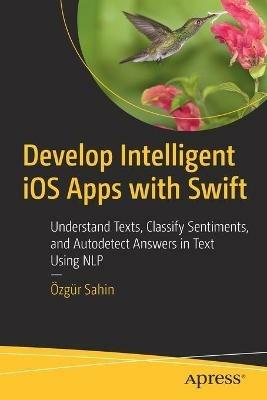 Develop Intelligent iOS Apps with Swift: Understand Texts, Classify Sentiments, and Autodetect Answers in Text Using NLP - Özgür Sahin - cover