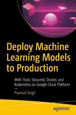 Deploy Machine Learning Models to Production: With Flask, Streamlit, Docker, and Kubernetes on Google Cloud Platform - Pramod Singh - cover
