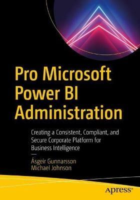 Pro Microsoft Power BI Administration: Creating a Consistent, Compliant, and Secure Corporate Platform for Business Intelligence - Ásgeir Gunnarsson,Michael Johnson - cover