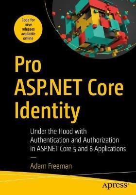 Pro ASP.NET Core Identity: Under the Hood with Authentication and Authorization in ASP.NET Core 5 and 6 Applications - Adam Freeman - cover