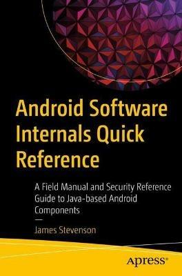 Android Software Internals Quick Reference: A Field Manual and Security Reference Guide to Java-based Android Components - James Stevenson - cover